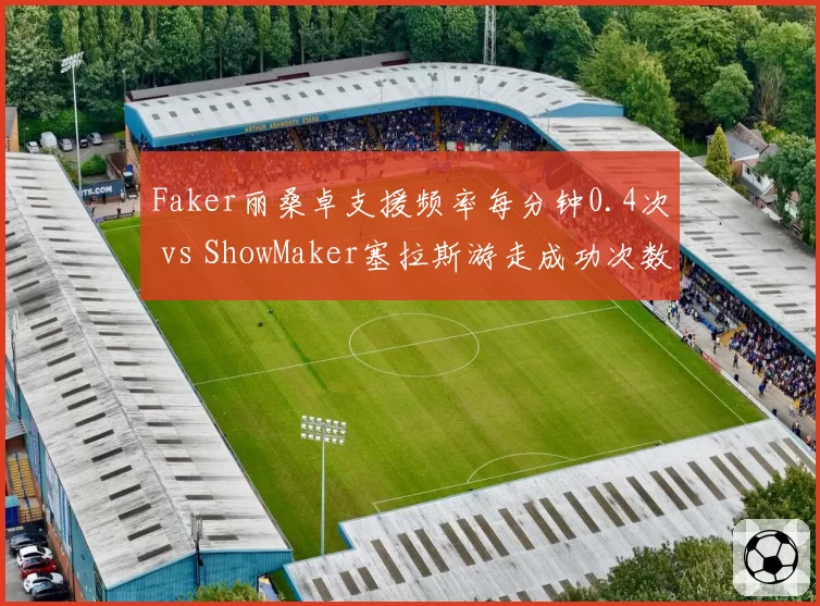 Faker丽桑卓支援频率每分钟0.4次 vs ShowMaker塞拉斯游走成功次数翻倍，中单节奏引擎对比