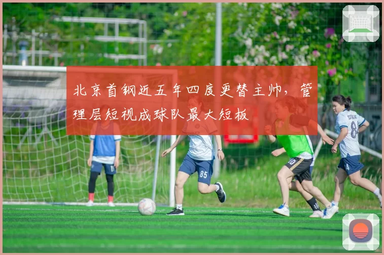 北京首钢近五年四度更替主帅,管理层短视成球队最大短板
