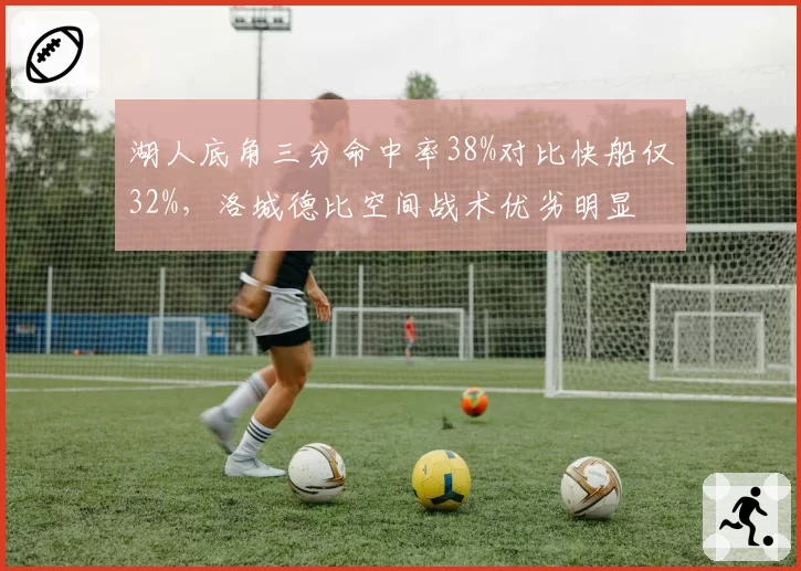 湖人底角三分命中率38%对比快船仅32%，洛城德比空间战术优劣明显