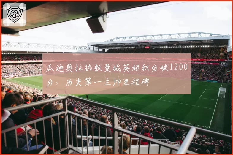 瓜迪奥拉执教曼城英超积分破1200分，历史第一主帅里程碑