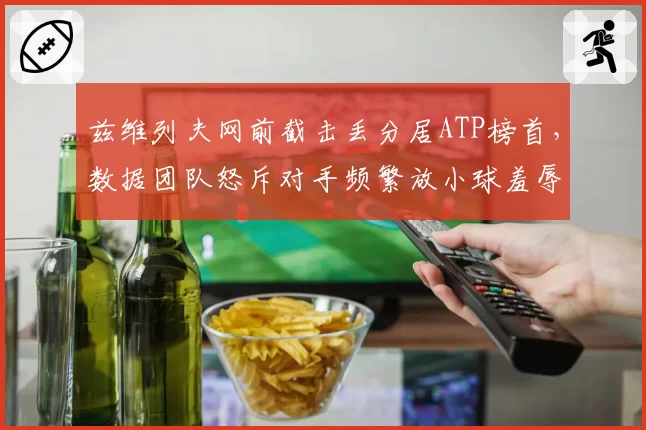 兹维列夫网前截击丢分居ATP榜首，数据团队怒斥对手频繁放小球羞辱技术短板
