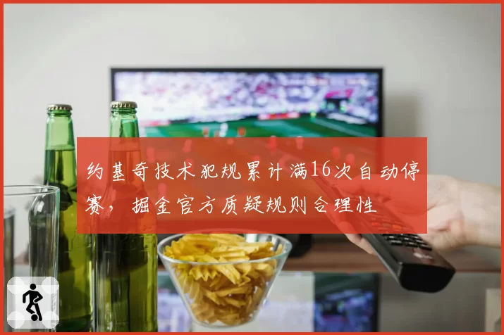 约基奇技术犯规累计满16次自动停赛，掘金官方质疑规则合理性