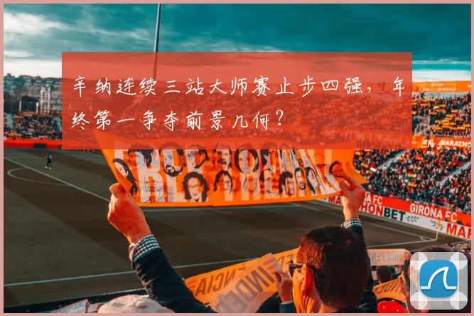 辛纳连续三站大师赛止步四强，年终第一争夺前景几何？