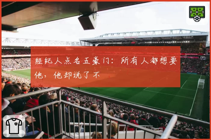 经纪人点名五豪门：所有人都想要他，他却说了不