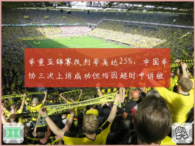 举重亚锦赛改判率高达25%，中国举协三次上诉成功但均因超时申诉被驳回__br_