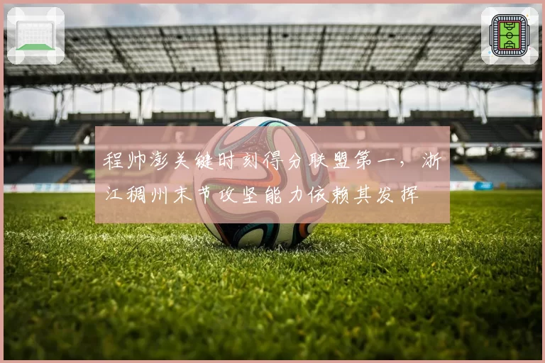 程帅澎关键时刻得分联盟第一,浙江稠州末节攻坚能力依赖其发挥