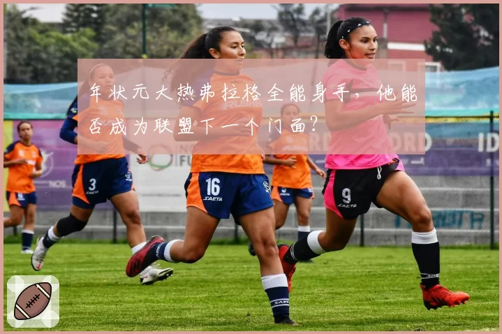 年状元大热弗拉格全能身手，他能否成为联盟下一个门面？