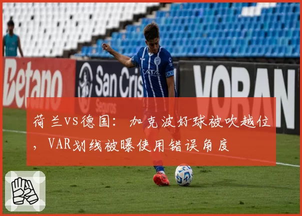 荷兰vs德国:加克波好球被吹越位,VAR划线被曝使用错误角度