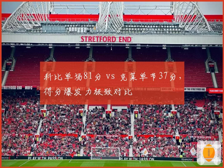 科比单场81分 vs 克莱单节37分,得分爆发力极致对比