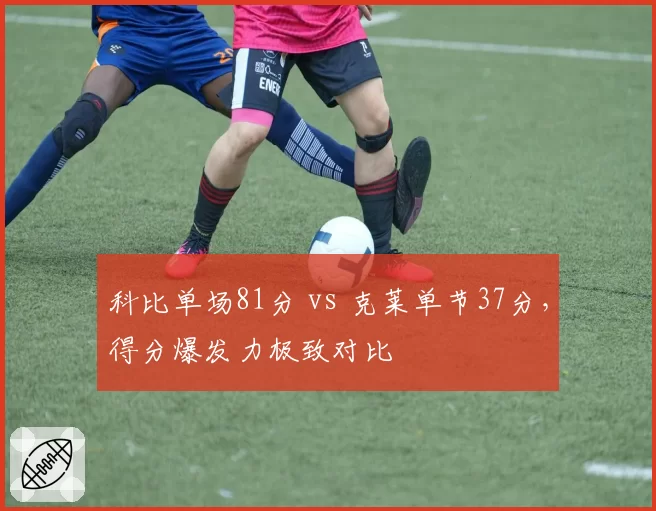 科比单场81分 vs 克莱单节37分，得分爆发力极致对比