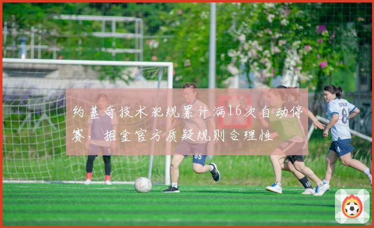 约基奇技术犯规累计满16次自动停赛，掘金官方质疑规则合理性