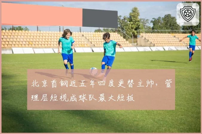 北京首钢近五年四度更替主帅，管理层短视成球队最大短板