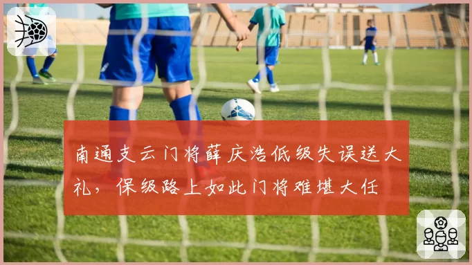 南通支云门将薛庆浩低级失误送大礼，保级路上如此门将难堪大任
